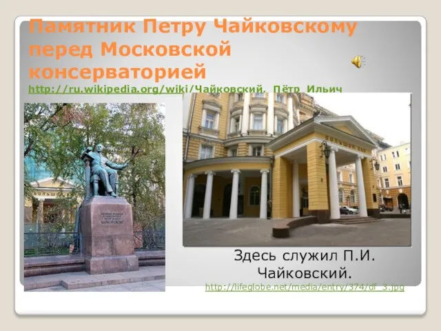 Памятник Петру Чайковскому перед Московской консерваторией http://ru.wikipedia.org/wiki/Чайковский,_Пётр_Ильич Здесь служил П.И.Чайковский. http://lifeglobe.net/media/entry/374/df_3.jpg