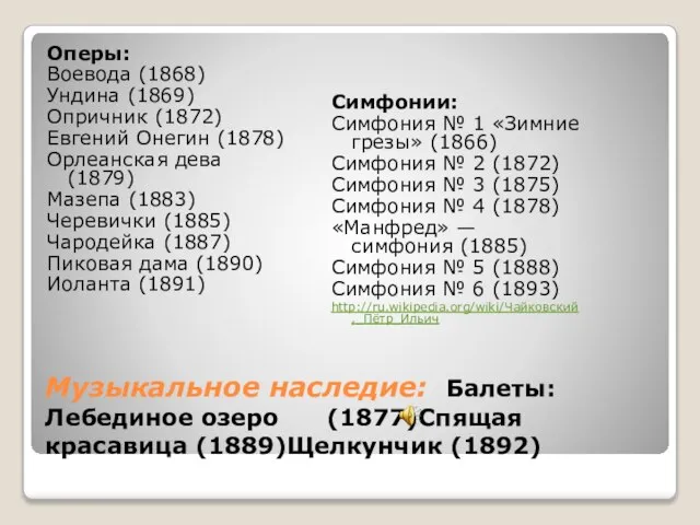 Музыкальное наследие: Балеты:Лебединое озеро (1877)Спящая красавица (1889)Щелкунчик (1892) Оперы: Воевода (1868) Ундина