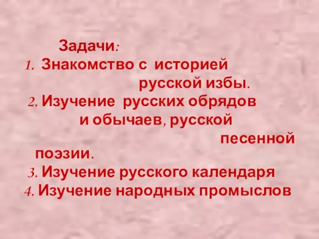 Задачи: 1. Знакомство с историей русской избы. 2. Изучение русских обрядов и