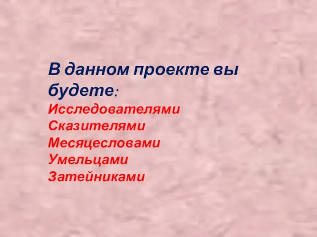 В данном проекте вы будете: Исследователями Сказителями Месяцесловами Умельцами Затейниками