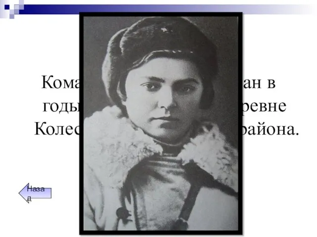 Женщины-герои Командир отряда партизан в годы Вов, родилась в деревне Колесово, Ярославского района. Назад