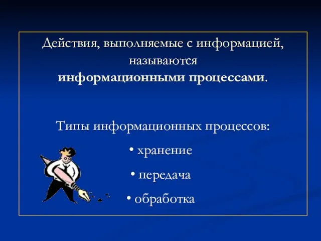 Действия, выполняемые с информацией, называются информационными процессами. Типы информационных процессов: хранение передача обработка