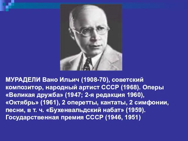 МУРАДЕЛИ Вано Ильич (1908-70), советский композитор, народный артист СССР (1968). Оперы «Великая