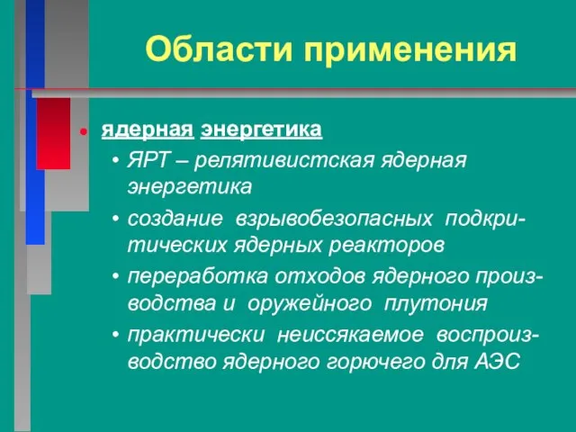 Области применения ядерная энергетика ЯРТ – релятивистская ядерная энергетика создание взрывобезопасных подкри-тических