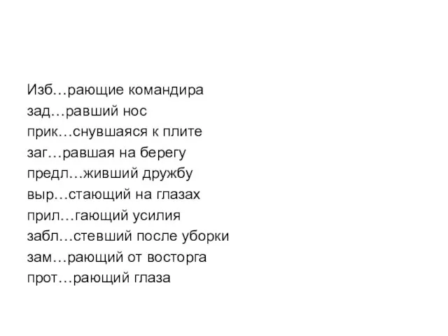 Изб…рающие командира зад…равший нос прик…снувшаяся к плите заг…равшая на берегу предл…живший дружбу