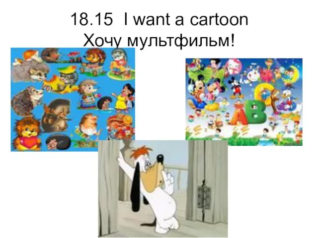 18.15 I want a cartoon Хочу мультфильм!