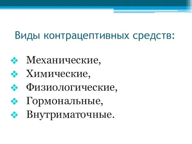 Виды контрацептивных средств: Механические, Химические, Физиологические, Гормональные, Внутриматочные.