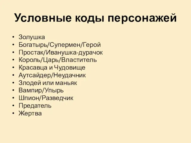 Условные коды персонажей Золушка Богатырь/Супермен/Герой Простак/Иванушка-дурачок Король/Царь/Властитель Красавца и Чудовище Аутсайдер/Неудачник Злодей