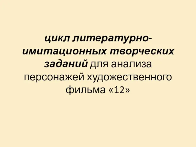 цикл литературно-имитационных творческих заданий для анализа персонажей художественного фильма «12»