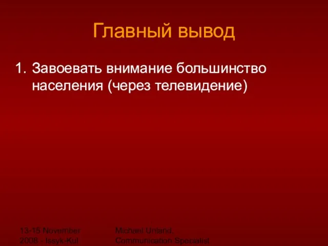 13-15 November 2008 - Issyk-Kul Michael Unland, Communication Specialist Главный вывод Завоевать