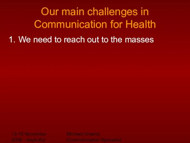 13-15 November 2008 - Issyk-Kul Michael Unland, Communication Specialist Our main challenges