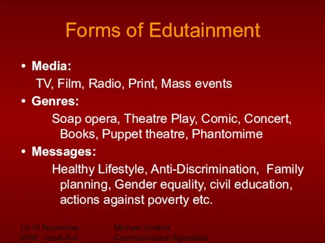13-15 November 2008 - Issyk-Kul Michael Unland, Communication Specialist Forms of Edutainment
