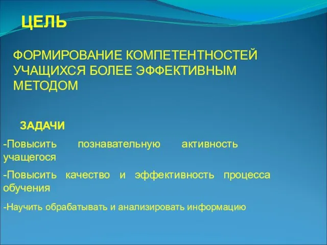 ФОРМИРОВАНИЕ КОМПЕТЕНТНОСТЕЙ УЧАЩИХСЯ БОЛЕЕ ЭФФЕКТИВНЫМ МЕТОДОМ ЦЕЛЬ -Повысить познавательную активность учащегося ЗАДАЧИ