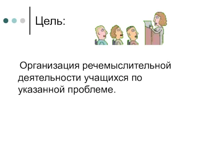 Цель: Организация речемыслительной деятельности учащихся по указанной проблеме.