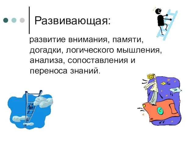 Развивающая: развитие внимания, памяти, догадки, логического мышления, анализа, сопоставления и переноса знаний.