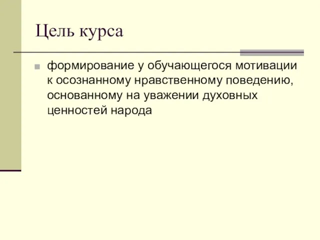 Цель курса формирование у обучающегося мотивации к осознанному нравственному поведению, основанному на уважении духовных ценностей народа