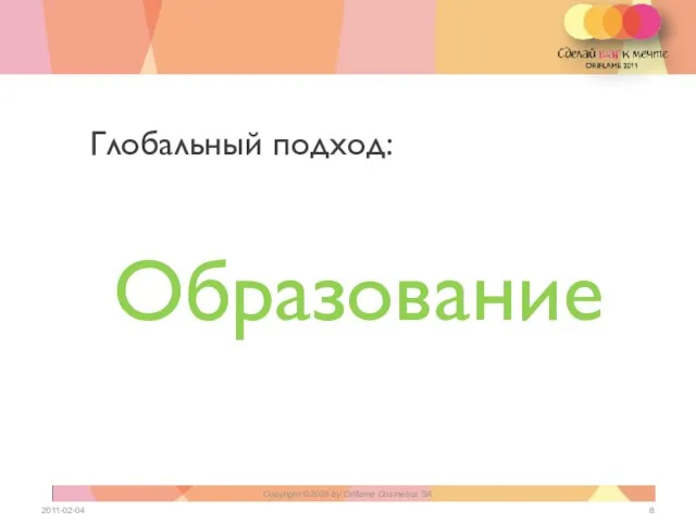 Образование 2011-02-04 Copyright ©2009 by Oriflame Cosmetics SA Глобальный подход: