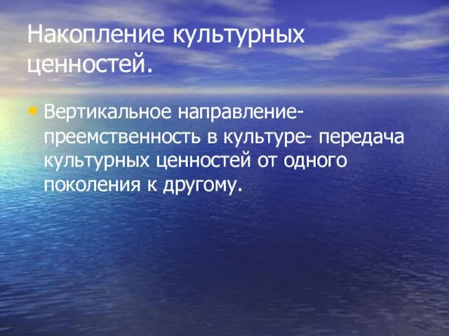 Накопление культурных ценностей. Вертикальное направление- преемственность в культуре- передача культурных ценностей от одного поколения к другому.