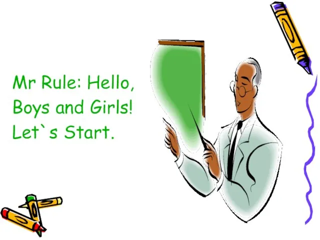 Mr Rule: Hello, Boys and Girls! Let`s Start.