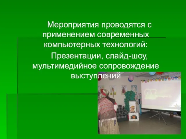 Мероприятия проводятся с применением современных компьютерных технологий: Презентации, слайд-шоу, мультимедийное сопровождение выступлений