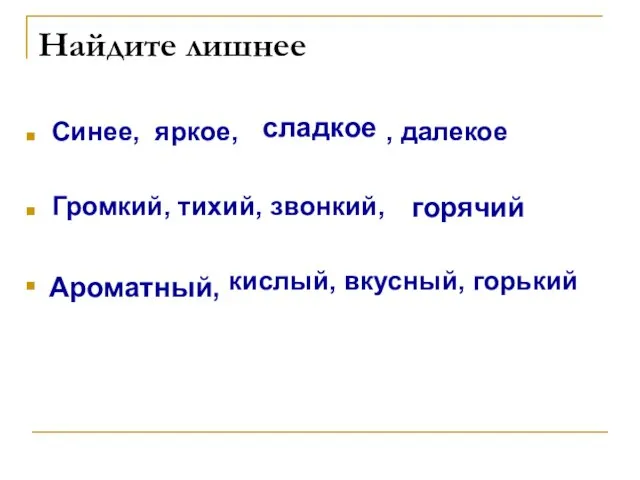 Найдите лишнее Синее, яркое, , далекое Громкий, тихий, звонкий, кислый, вкусный, горький сладкое горячий Ароматный,