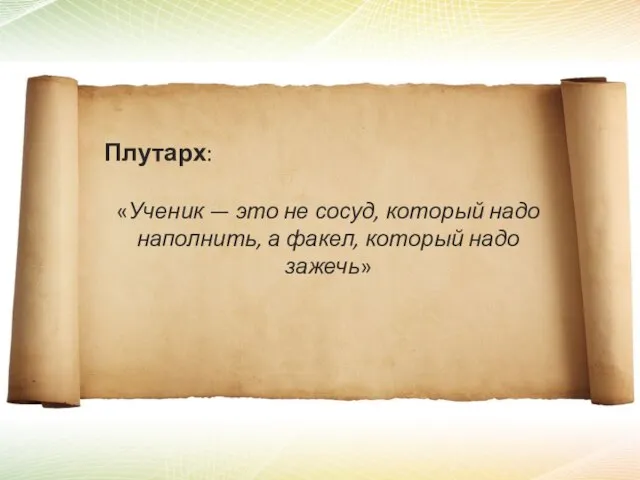 «Ученик — это не сосуд, который надо наполнить, а факел, который надо зажечь» Плутарх: