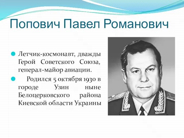 Попович Павел Романович Летчик-космонавт, дважды Герой Советского Союза, генерал-майор авиации. Родился 5
