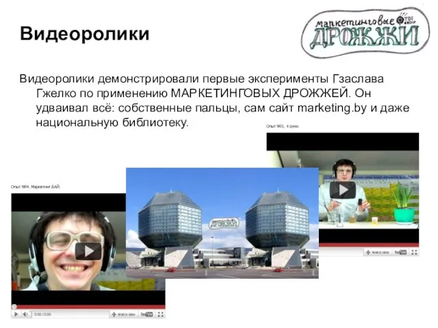 Видеоролики Видеоролики демонстрировали первые эксперименты Гзаслава Гжелко по применению МАРКЕТИНГОВЫХ ДРОЖЖЕЙ. Он