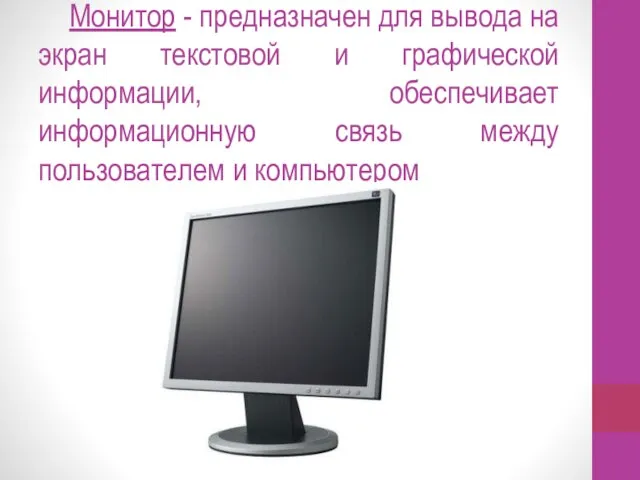 Монитор - предназначен для вывода на экран текстовой и графической информации, обеспечивает