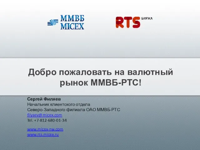 Добро пожаловать на валютный рынок ММВБ-РТС! Сергей Филяев Начальник клиентского отдела Северо-Западного