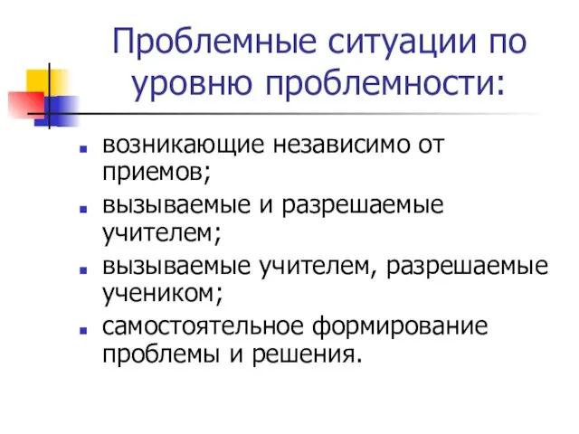 Проблемные ситуации по уровню проблемности: возникающие независимо от приемов; вызываемые и разрешаемые