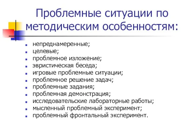 Проблемные ситуации по методическим особенностям: непреднамеренные; целевые; проблемное изложение; эвристическая беседа; игровые