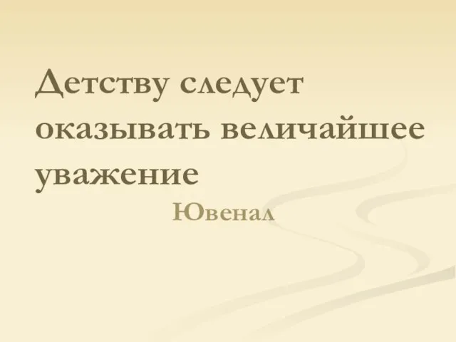 Детству следует оказывать величайшее уважение Ювенал