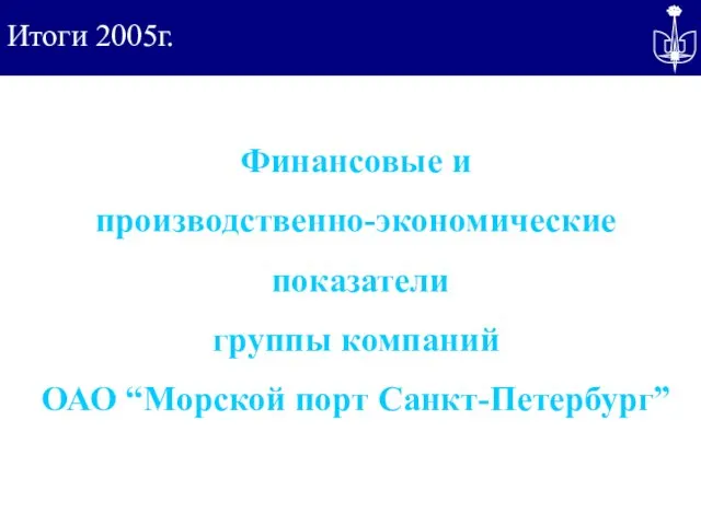 Итоги 2005г. Финансовые и производственно-экономические показатели группы компаний ОАО “Морской порт Санкт-Петербург”