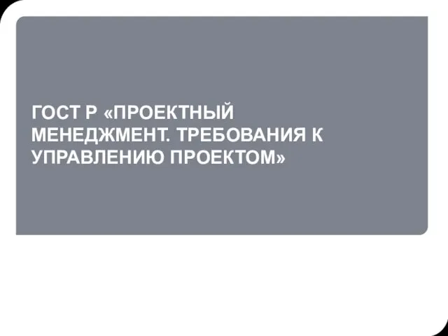 ГОСТ Р «ПРОЕКТНЫЙ МЕНЕДЖМЕНТ. ТРЕБОВАНИЯ К УПРАВЛЕНИЮ ПРОЕКТОМ»