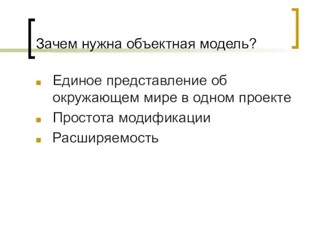 Зачем нужна объектная модель? Единое представление об окружающем мире в одном проекте Простота модификации Расширяемость