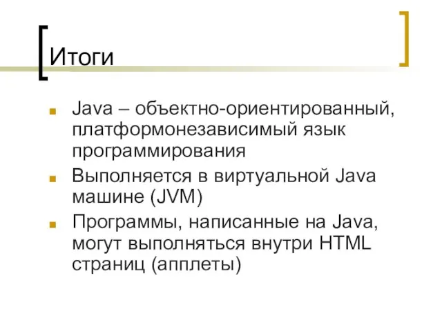 Итоги Java – объектно-ориентированный, платформонезависимый язык программирования Выполняется в виртуальной Java машине