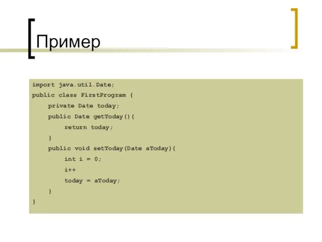 Пример import java.util.Date; public class FirstProgram { private Date today; public Date