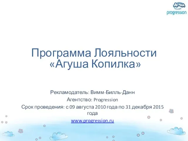 Программа Лояльности «Агуша Копилка» Рекламодатель: Вимм-Билль-Данн Агентство: Progression Срок проведения: с 09