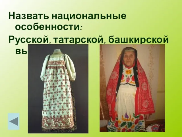 Назвать национальные особенности: Русской, татарской, башкирской вышивки.