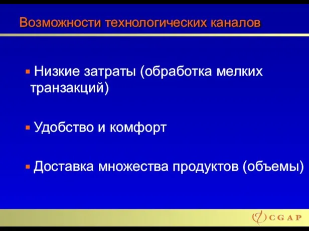 Возможности технологических каналов Низкие затраты (обработка мелких транзакций) Удобство и комфорт Доставка множества продуктов (объемы)