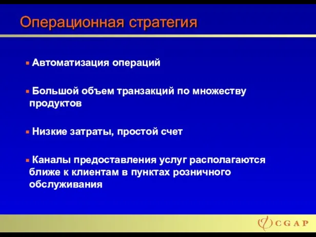 Операционная стратегия Автоматизация операций Большой объем транзакций по множеству продуктов Низкие затраты,