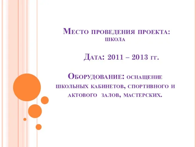 Место проведения проекта: школа Дата: 2011 – 2013 гг. Оборудование: оснащение школьных