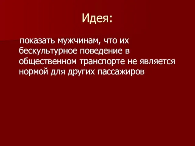 Идея: показать мужчинам, что их бескультурное поведение в общественном транспорте не является нормой для других пассажиров