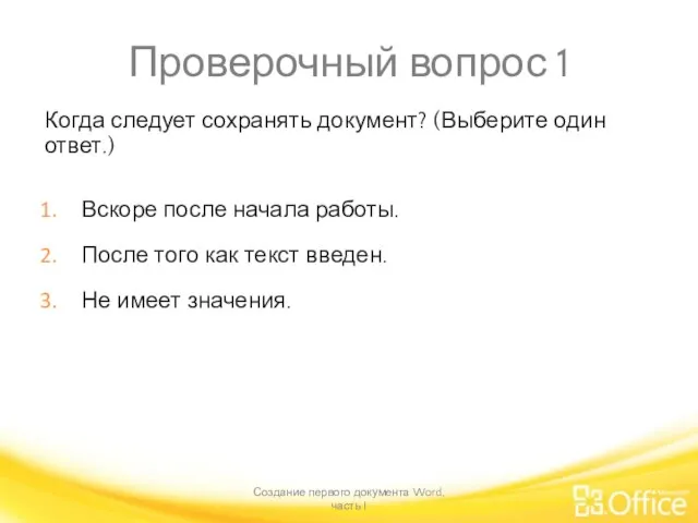 Проверочный вопрос 1 Когда следует сохранять документ? (Выберите один ответ.) Создание первого