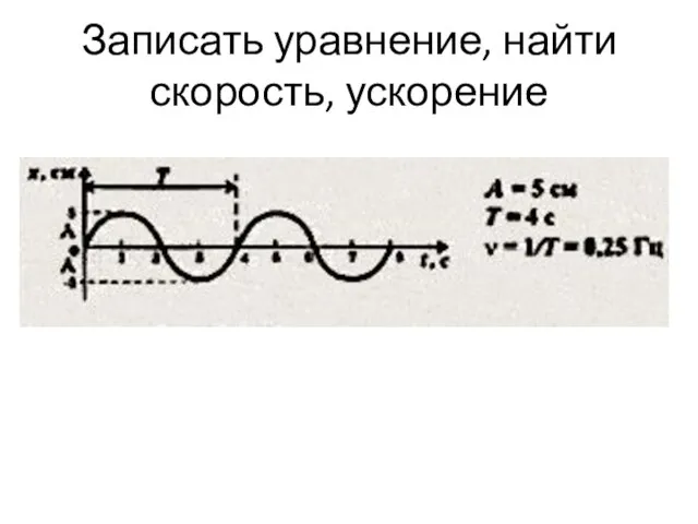 Записать уравнение, найти скорость, ускорение