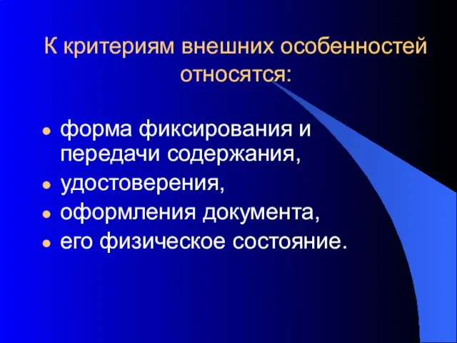 К критериям внешних особенностей относятся: форма фиксирования и передачи содержания, удостоверения, оформления документа, его физическое состояние.