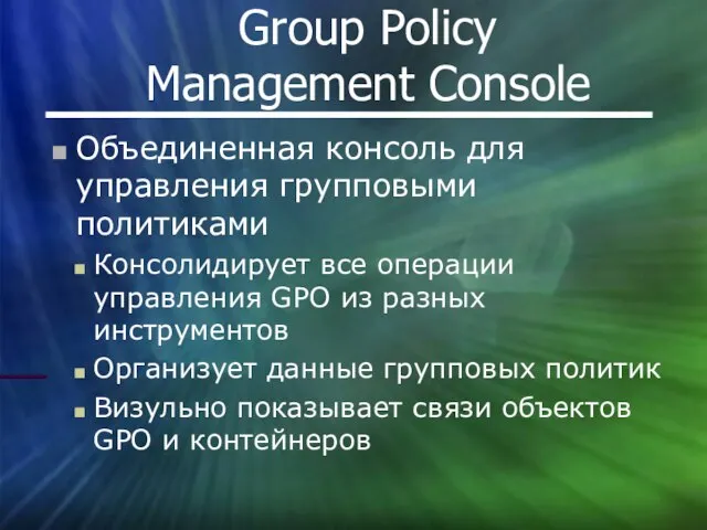 Group Policy Management Console Объединенная консоль для управления групповыми политиками Консолидирует все