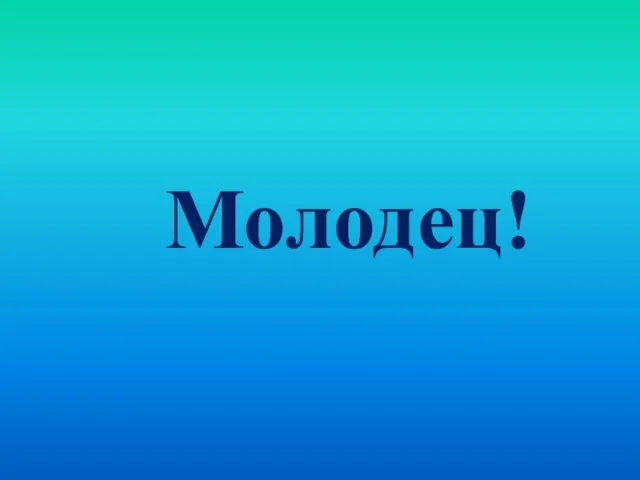 Молодец!