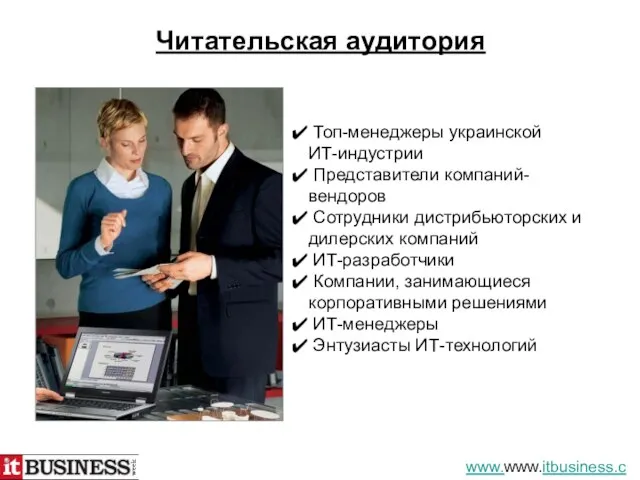 Читательская аудитория Топ-менеджеры украинской ИТ-индустрии Представители компаний-вендоров Сотрудники дистрибьюторских и дилерских компаний